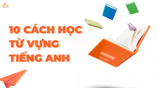10 CÁCH HỌC TỪ VỰNG TIẾNG ANH