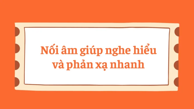 Nối âm giúp nghe hiểu và phản xạ nhanh