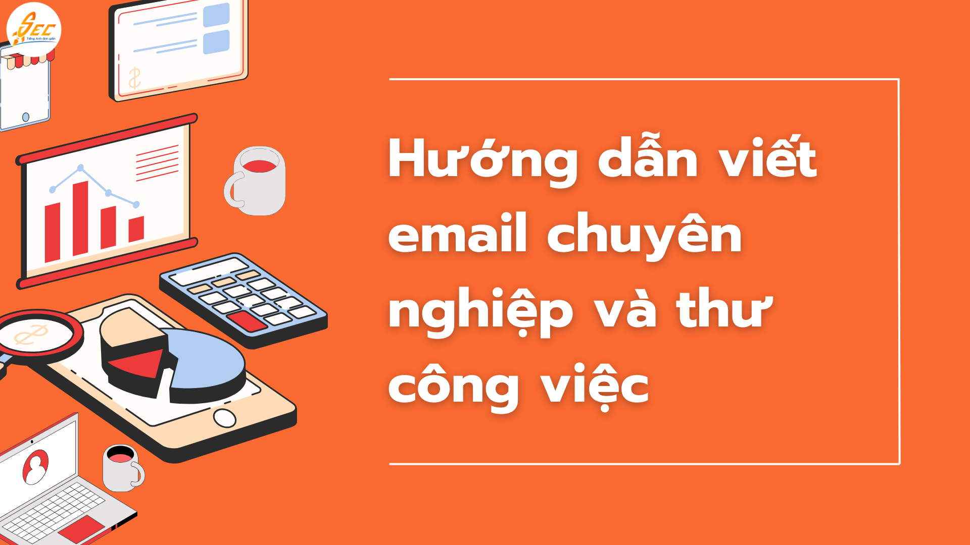 Hướng dẫn viết email chuyên nghiệp và thư công việc bằng tiếng Anh: Bí quyết thành công trong giao tiếp qua email (2026) 1 Hướng dẫn viết email chuyên nghiệp và thư công việc