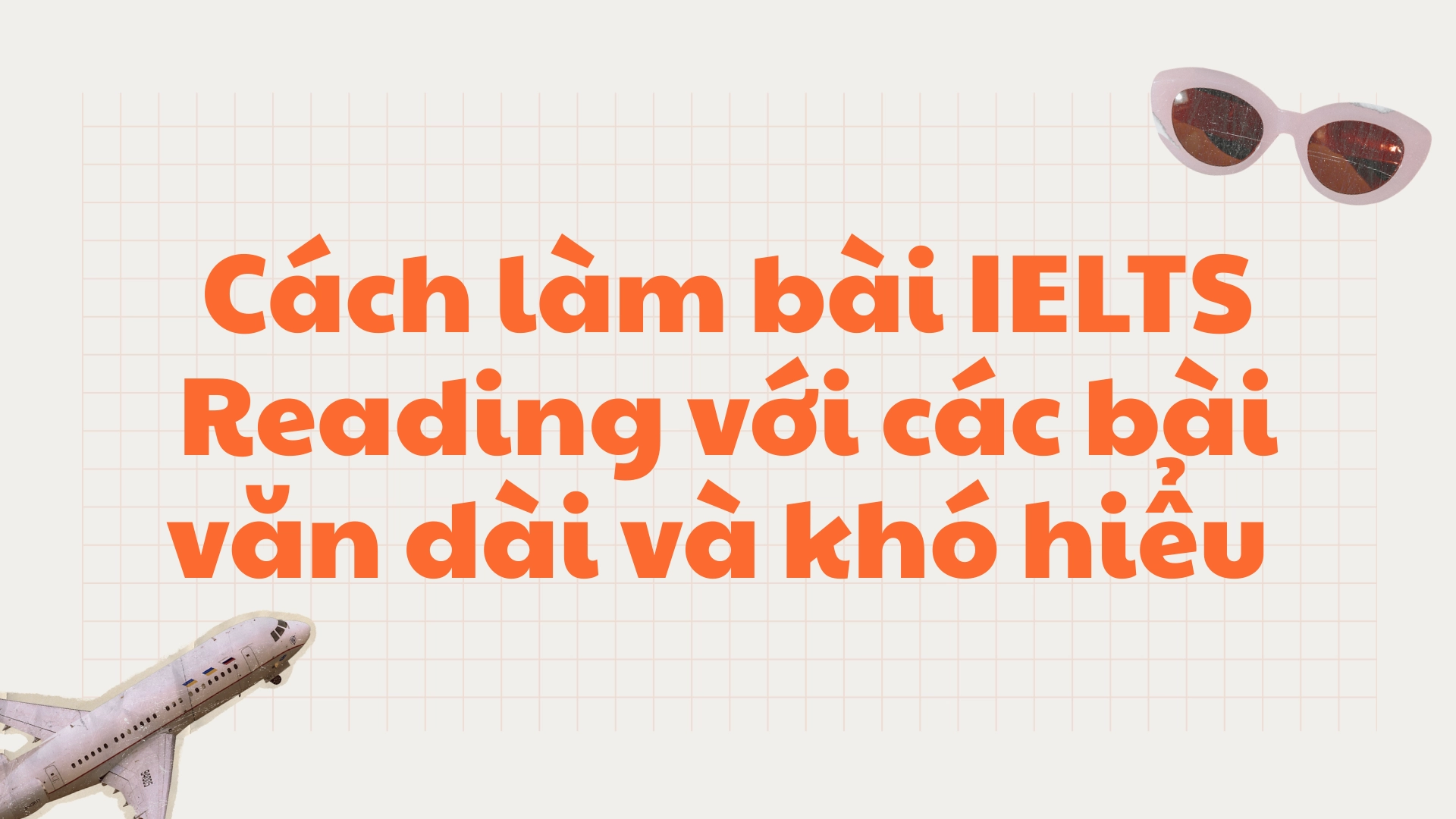làm bài IELTS Reading với các bài văn dài và khó