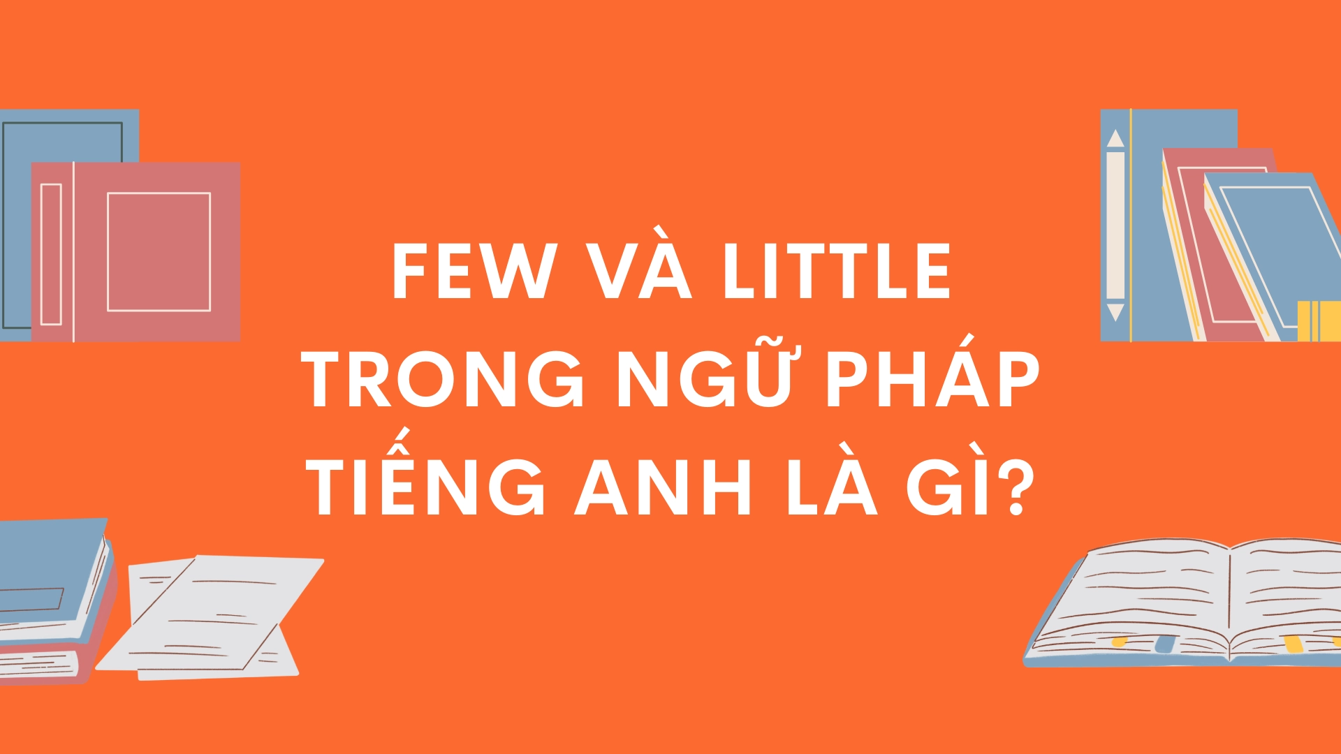 Sự khác biệt giữa few và little - Phân biệt few và little chi tiết, dễ hiểu, chuẩn ngữ pháp tiếng Anh (2026) 1 Phân biệt few và little