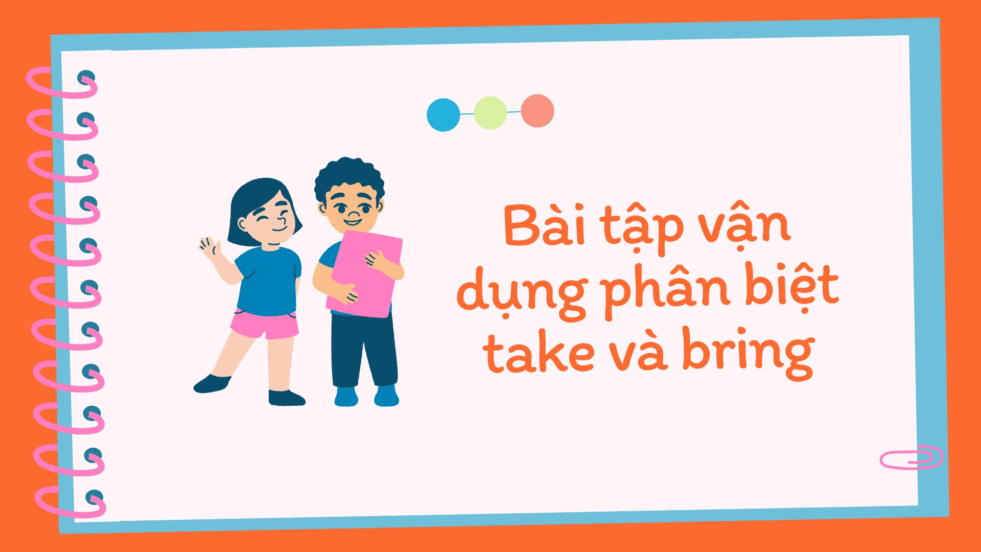 Sự khác biệt giữa take và bring – Phân biệt take và bring trong tiếng Anh chi tiết, dễ hiểu, dễ áp dụng (2026) 3 4 55