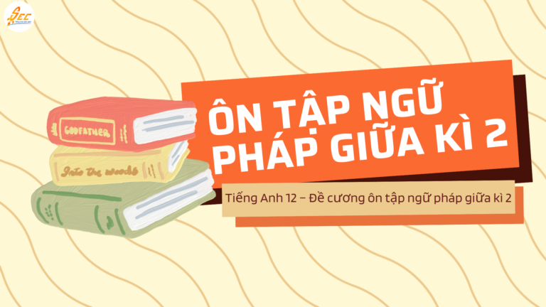 Tiếng Anh 12 – Đề cương ôn tập ngữ pháp giữa kì 2