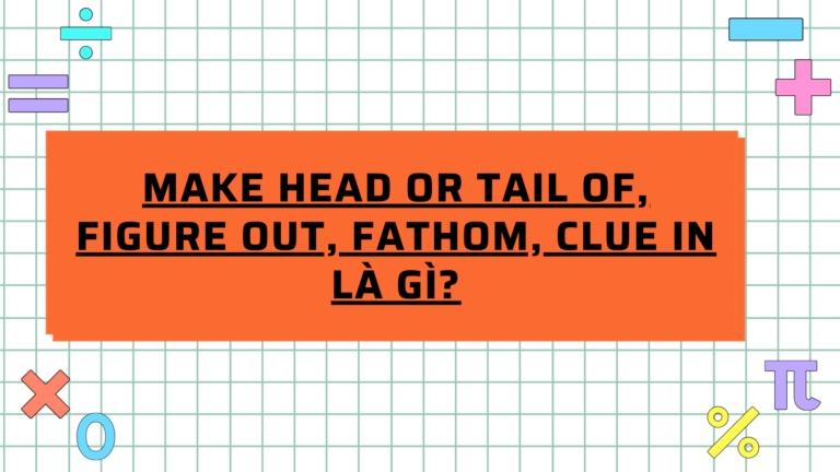 Make head or tail of, Figure out, Fathom, Clue in là gì?